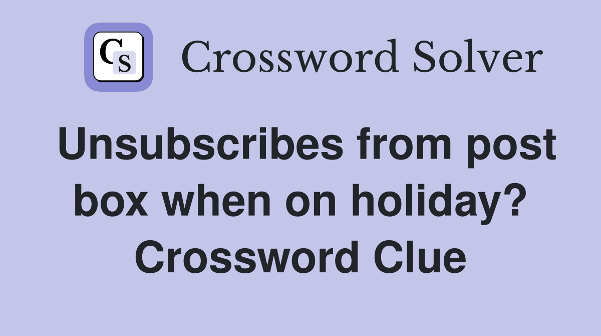 Unsubscribes from post box when on holiday? Crossword Clue