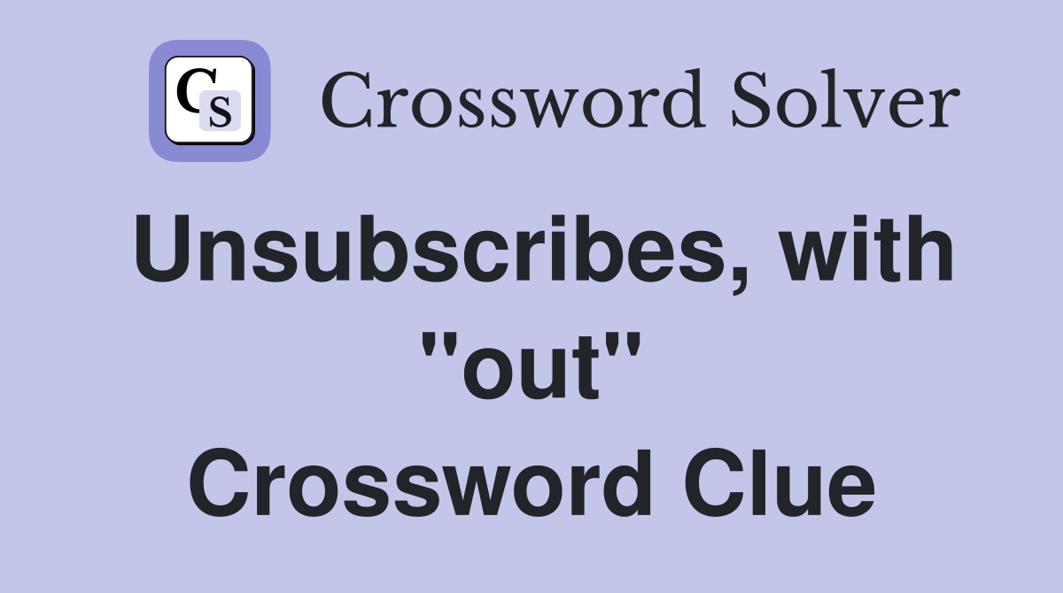 Unsubscribes, with "out" Crossword Clue