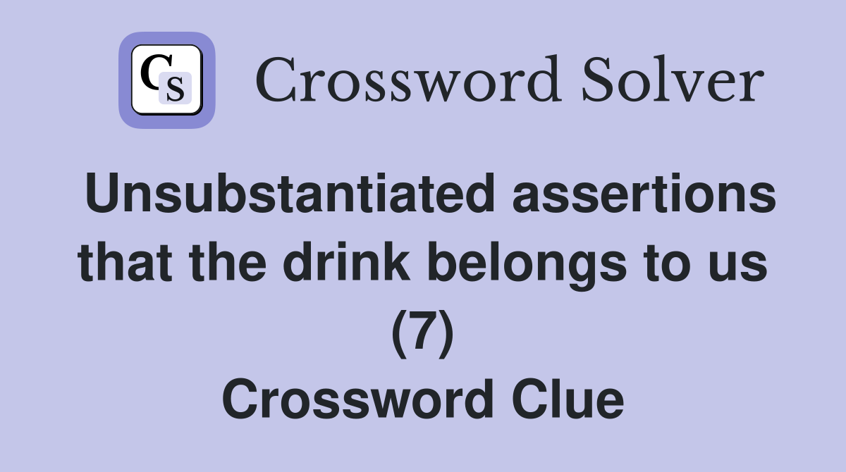 Unsubstantiated assertions that the drink belongs to us (7) Crossword Clue
