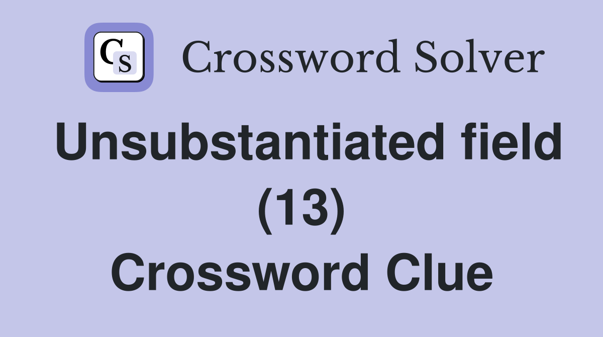 Unsubstantiated field (13) Crossword Clue