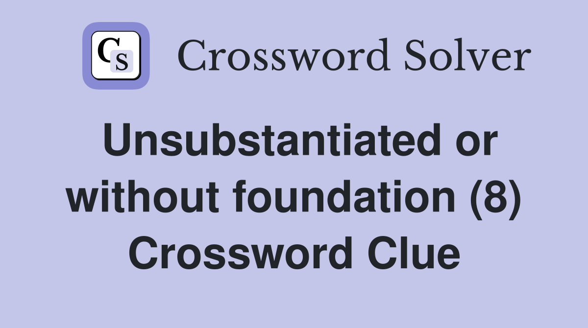 Unsubstantiated or without foundation (8) Crossword Clue