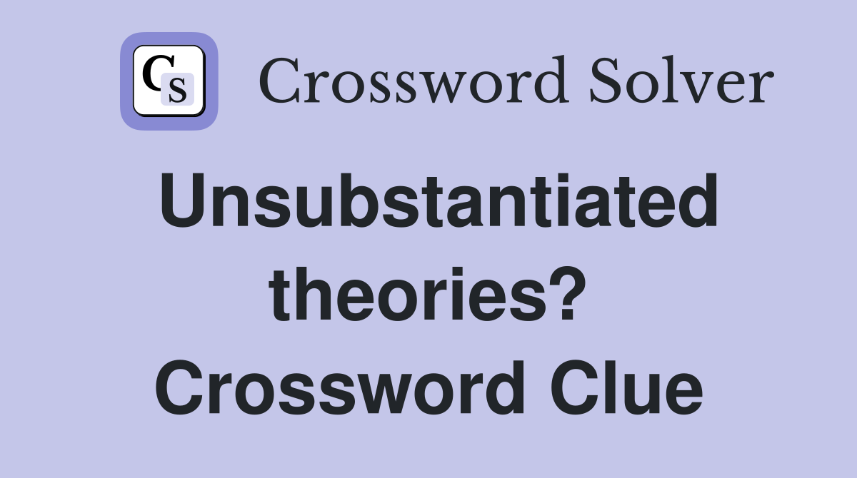 Unsubstantiated theories? Crossword Clue