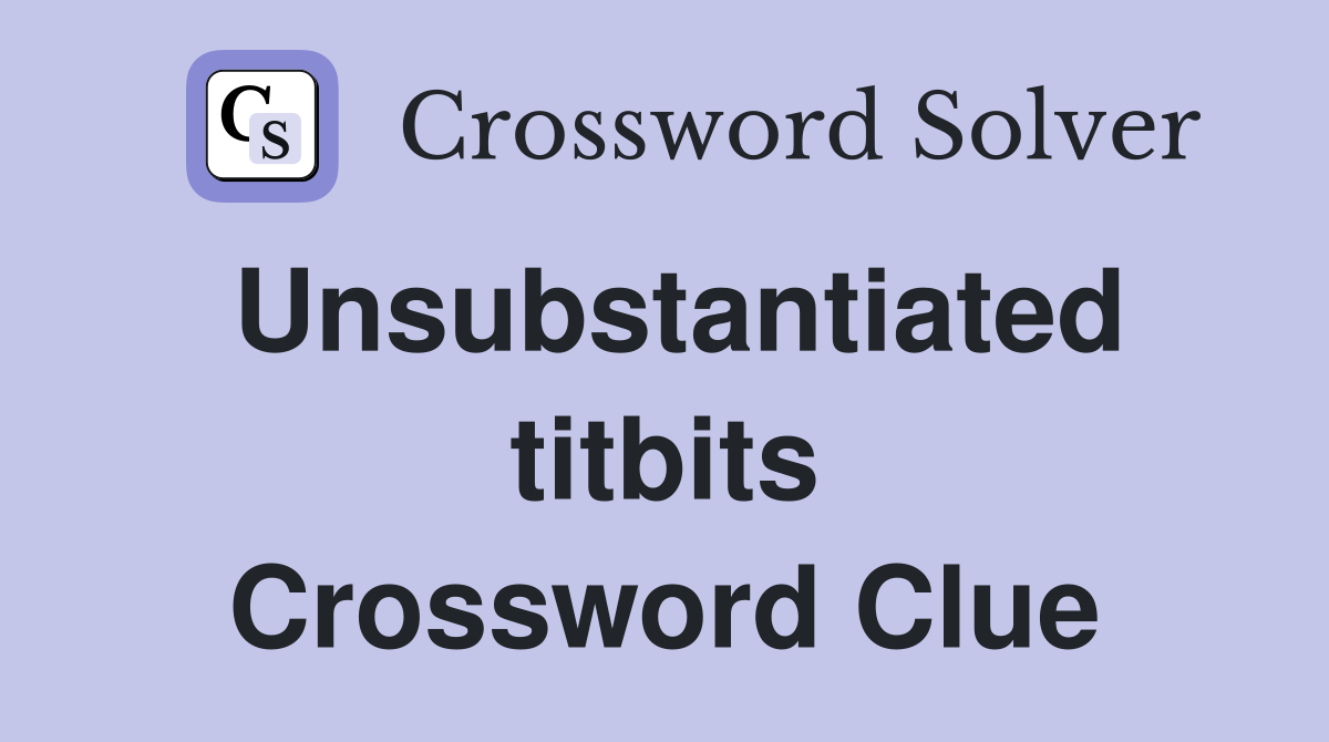 Unsubstantiated titbits Crossword Clue