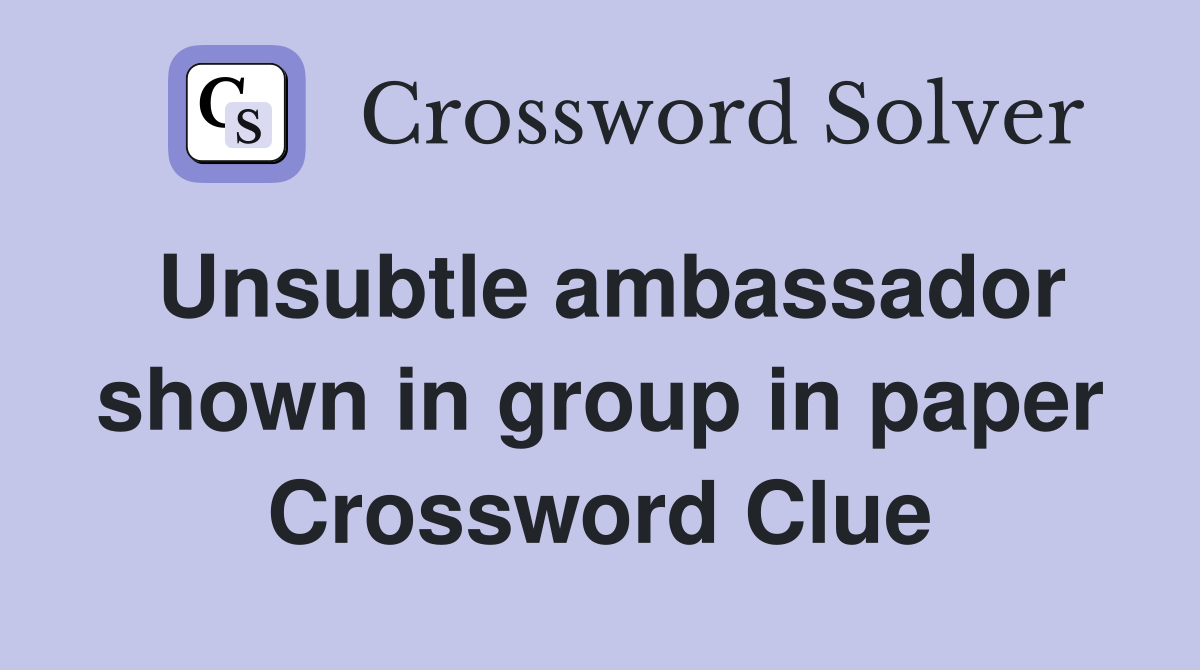 Unsubtle ambassador shown in group in paper Crossword Clue