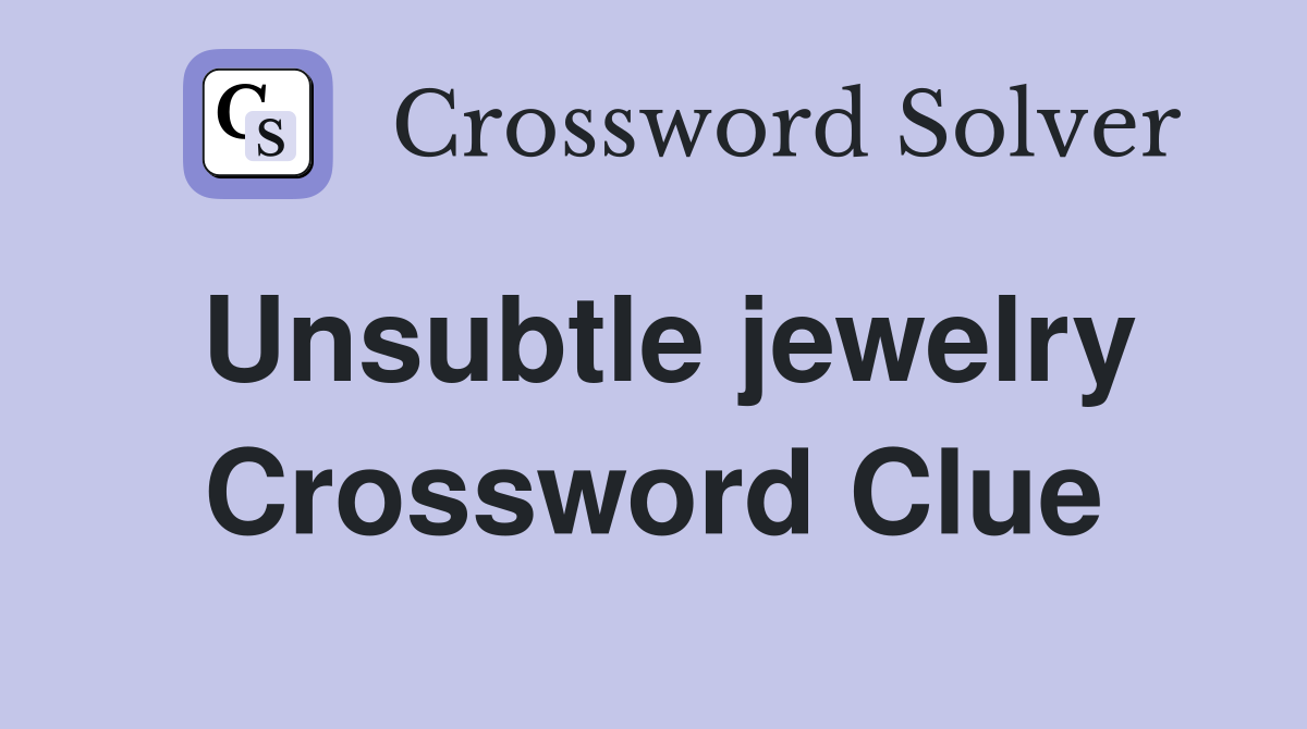Unsubtle jewelry Crossword Clue