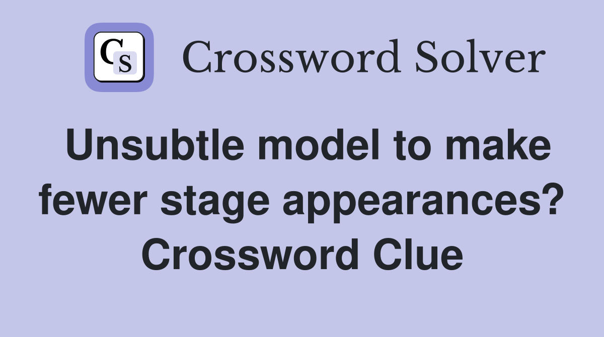 Unsubtle model to make fewer stage appearances? Crossword Clue