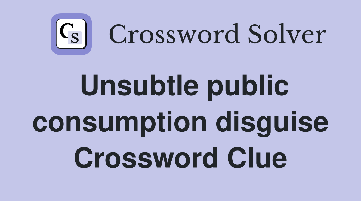 Unsubtle public consumption disguise Crossword Clue