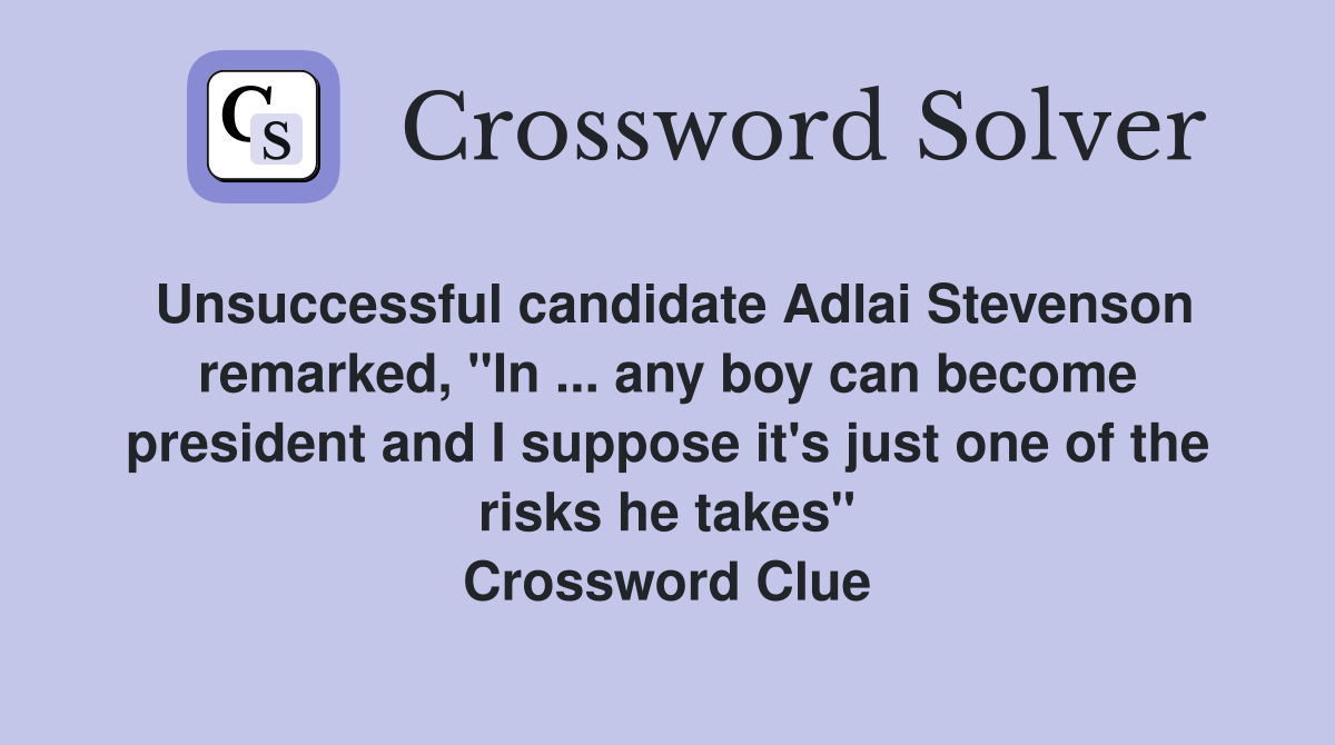 Unsuccessful candidate Adlai Stevenson remarked, "In ... any boy can become president and I suppose it's just one of the risks he takes" Crossword Clue