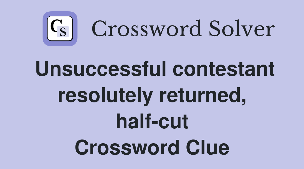 Unsuccessful contestant resolutely returned, half-cut Crossword Clue