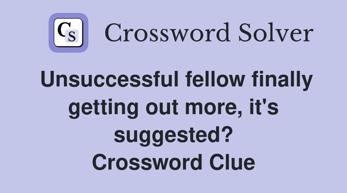 Unsuccessful fellow finally getting out more, it's suggested? Crossword Clue