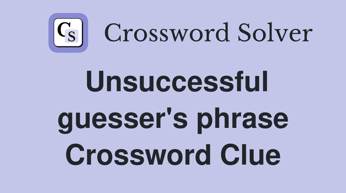 Unsuccessful guesser's phrase Crossword Clue