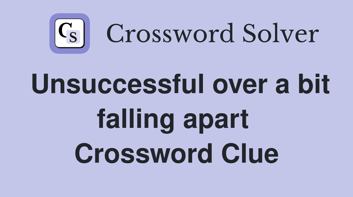 Unsuccessful over a bit falling apart  Crossword Clue