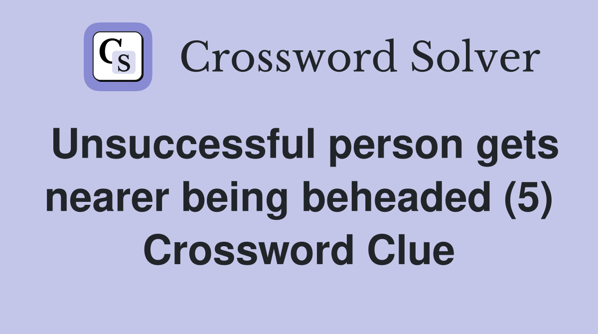 Unsuccessful person gets nearer being beheaded (5) Crossword Clue