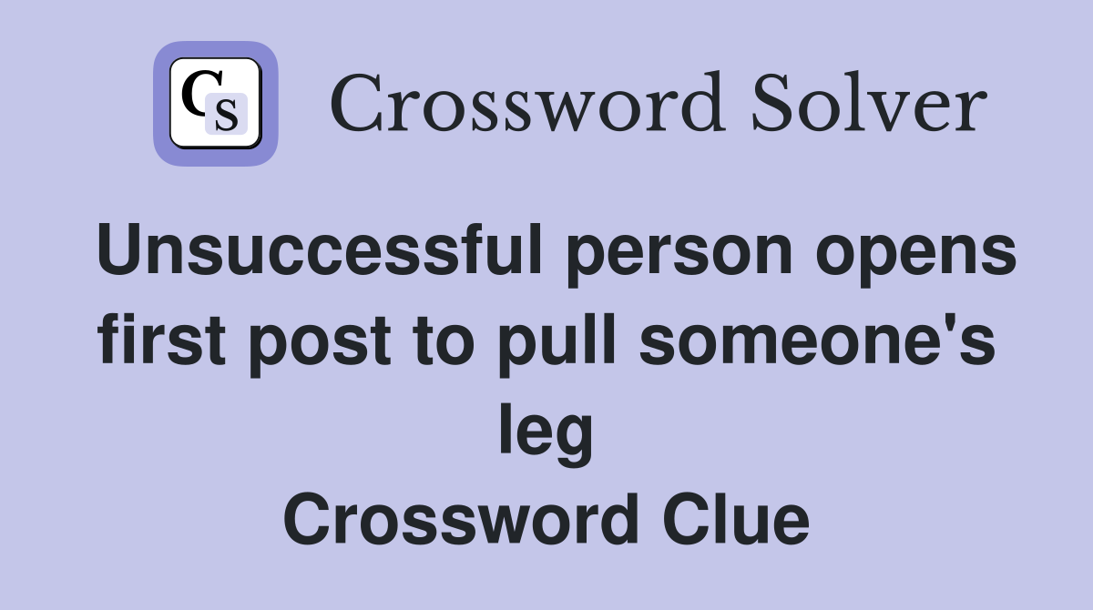 Unsuccessful person opens first post to pull someone's leg Crossword Clue