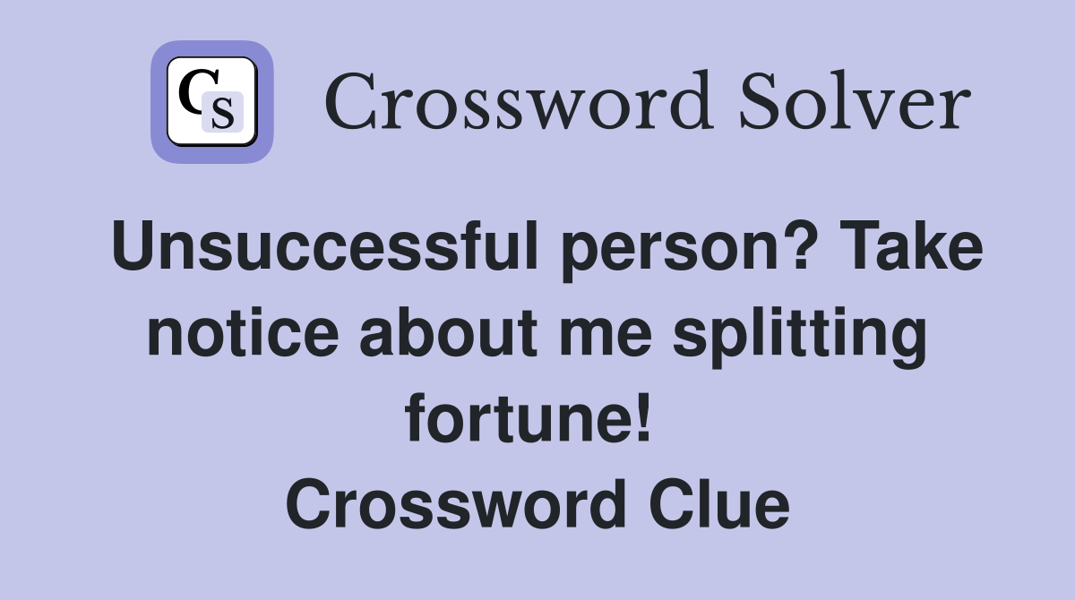 Unsuccessful person? Take notice about me splitting fortune!  Crossword Clue