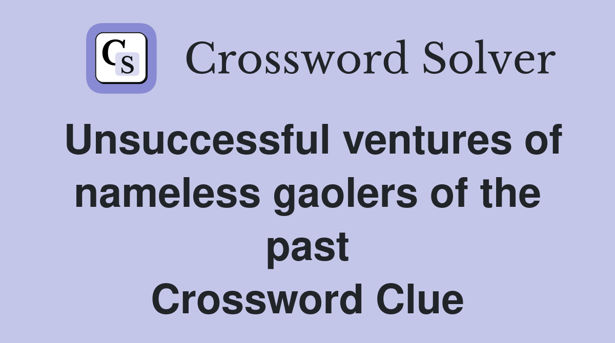 Unsuccessful ventures of nameless gaolers of the past Crossword Clue