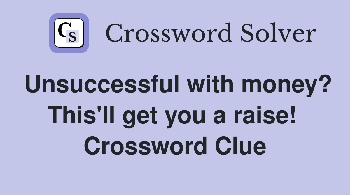 Unsuccessful with money? This'll get you a raise!  Crossword Clue