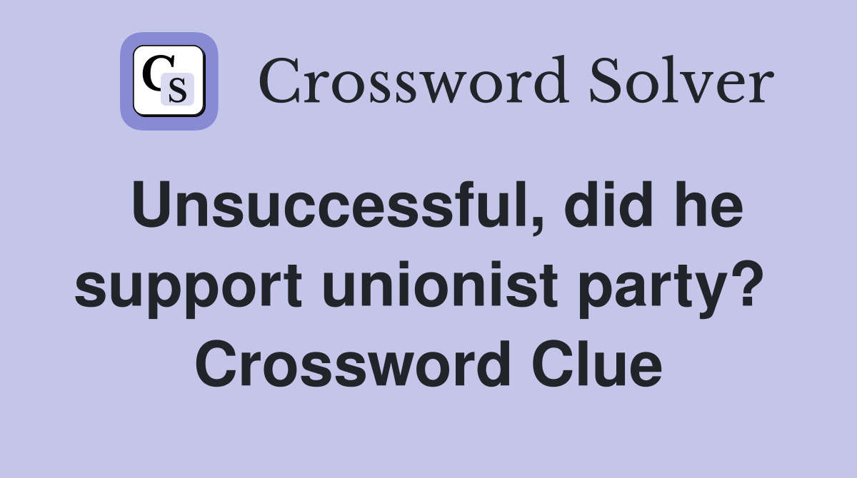 Unsuccessful, did he support unionist party?  Crossword Clue