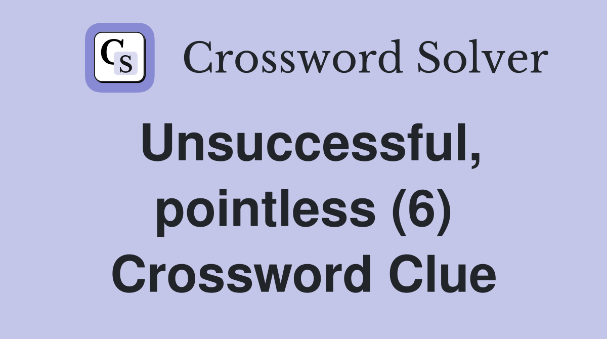 Unsuccessful, pointless (6) Crossword Clue