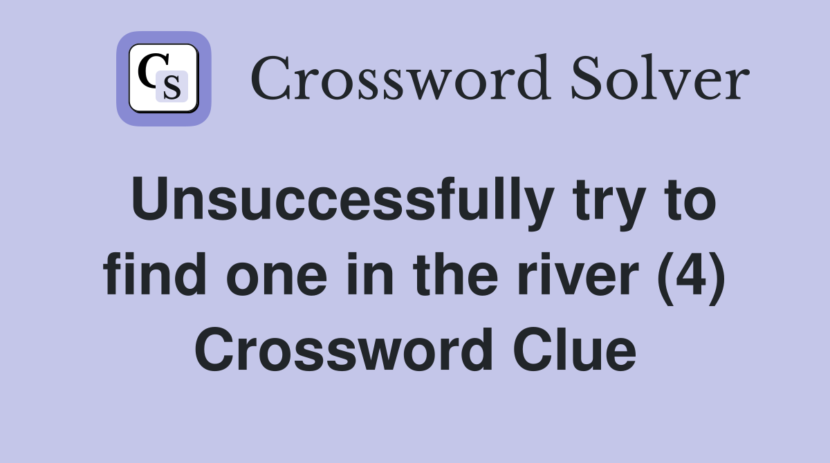 Unsuccessfully try to find one in the river (4) Crossword Clue