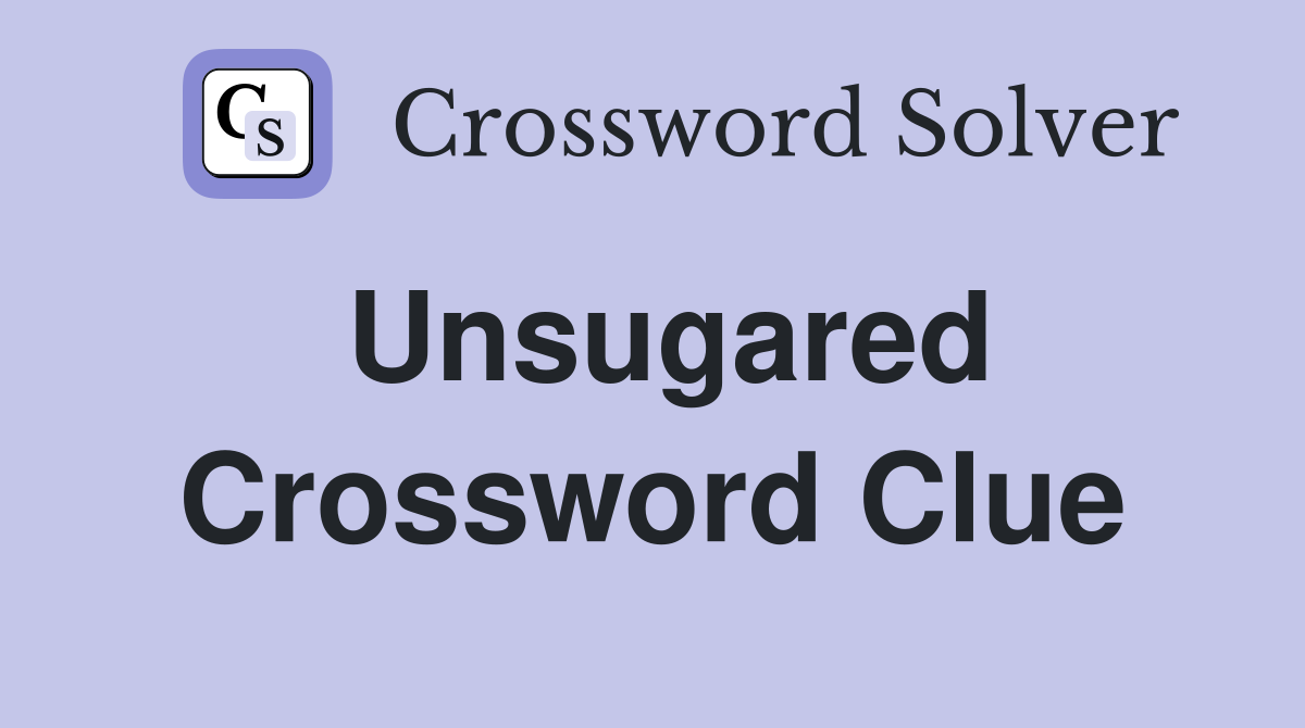 Unsugared Crossword Clue