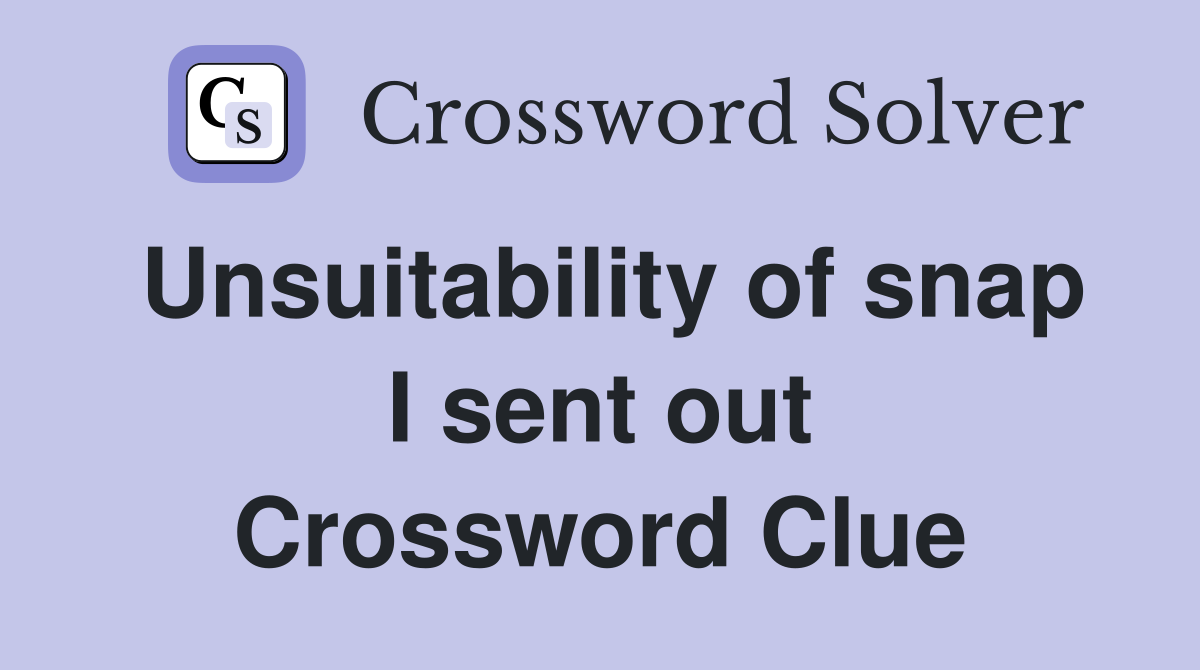 Unsuitability of snap I sent out Crossword Clue