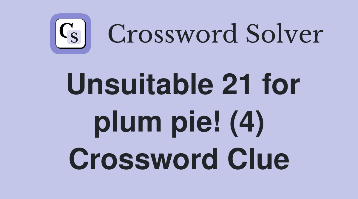 Unsuitable 21 for plum pie! (4) Crossword Clue