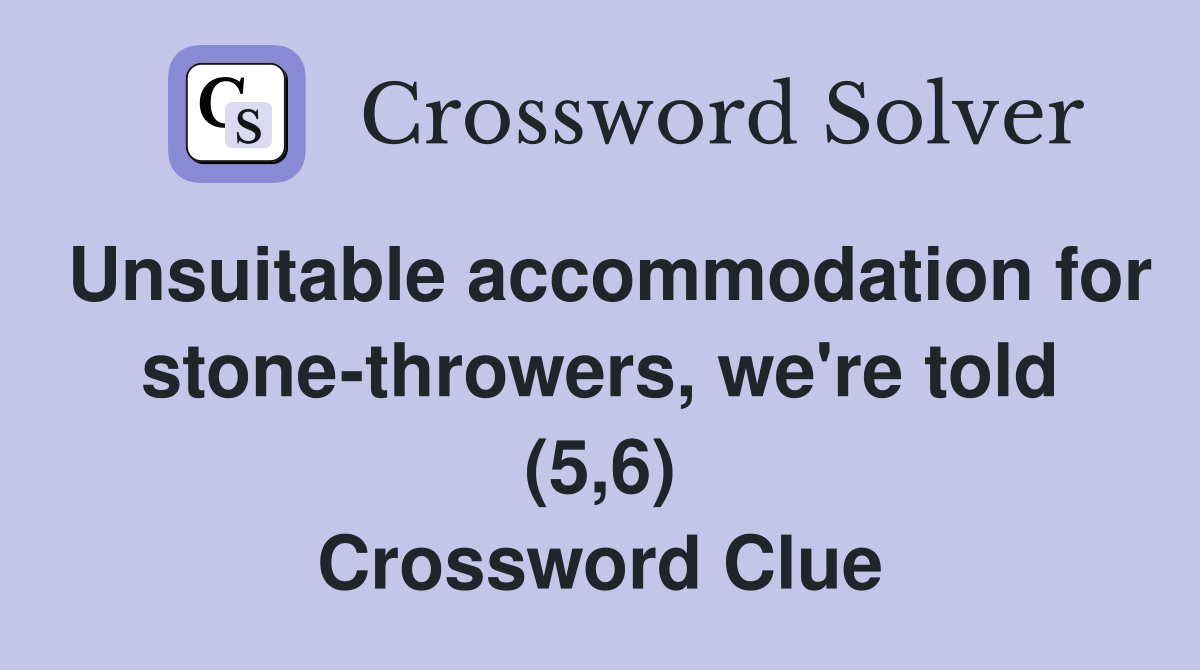 Unsuitable accommodation for stone-throwers, we're told (5,6) Crossword Clue