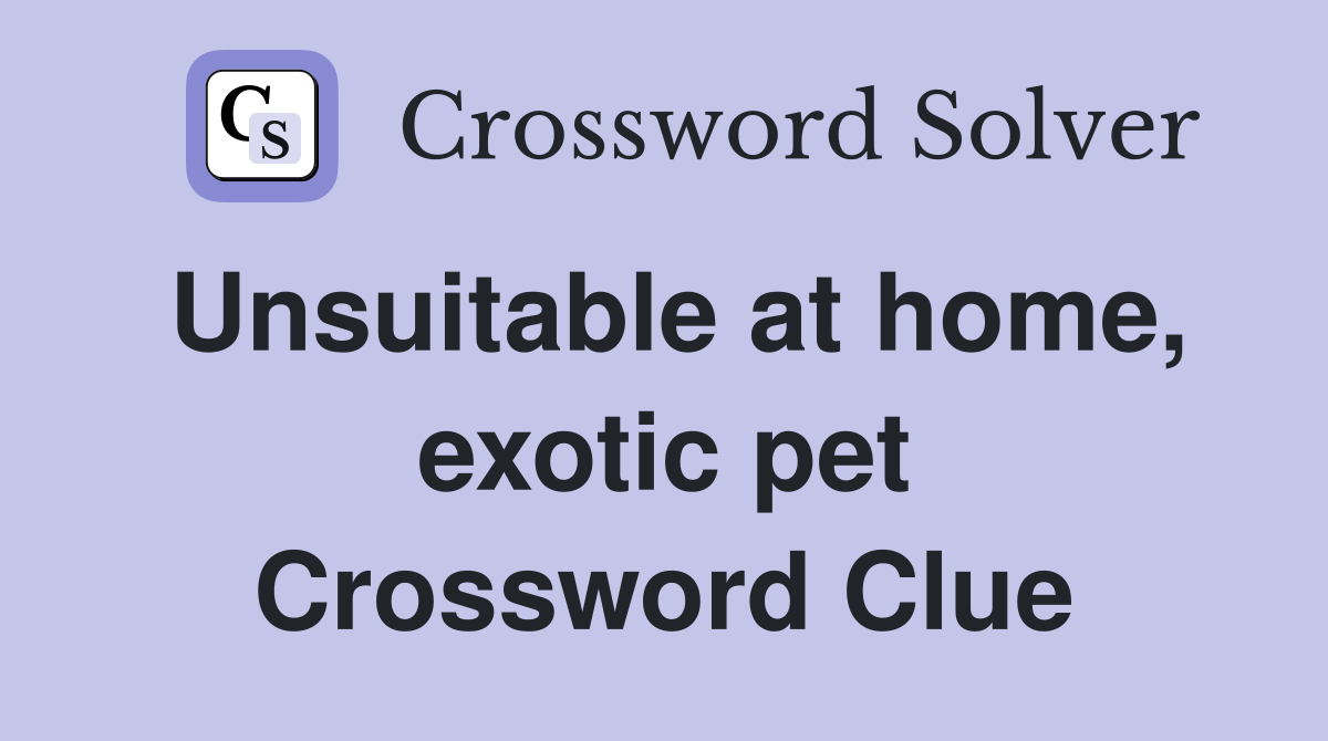 Unsuitable at home, exotic pet Crossword Clue