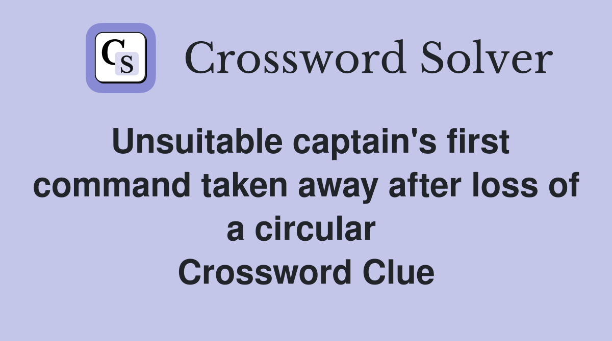 Unsuitable captain's first command taken away after loss of a circular  Crossword Clue