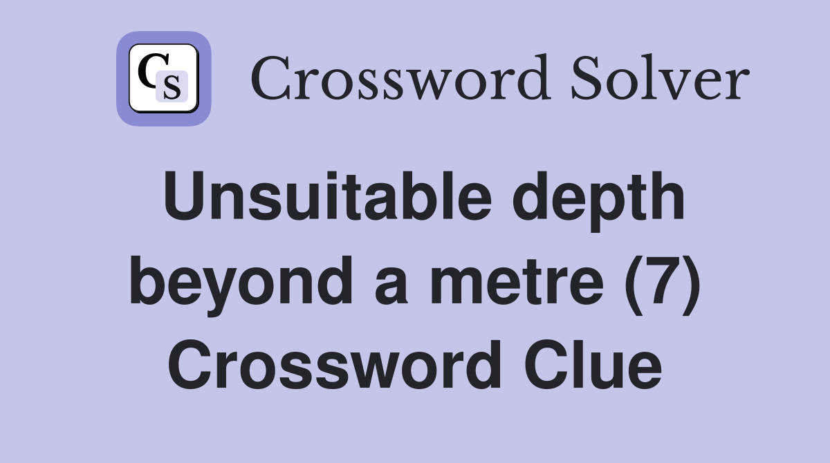 Unsuitable depth beyond a metre (7) Crossword Clue