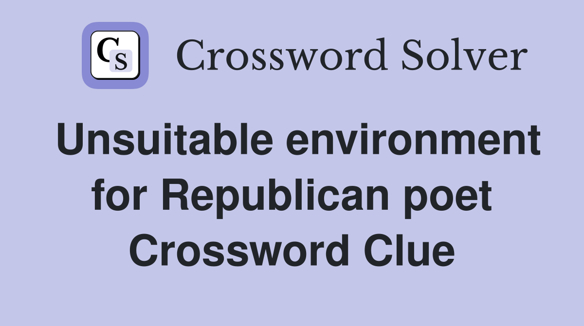 Unsuitable environment for Republican poet Crossword Clue