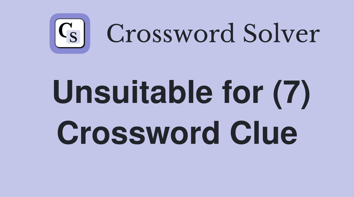 Unsuitable for (7) Crossword Clue