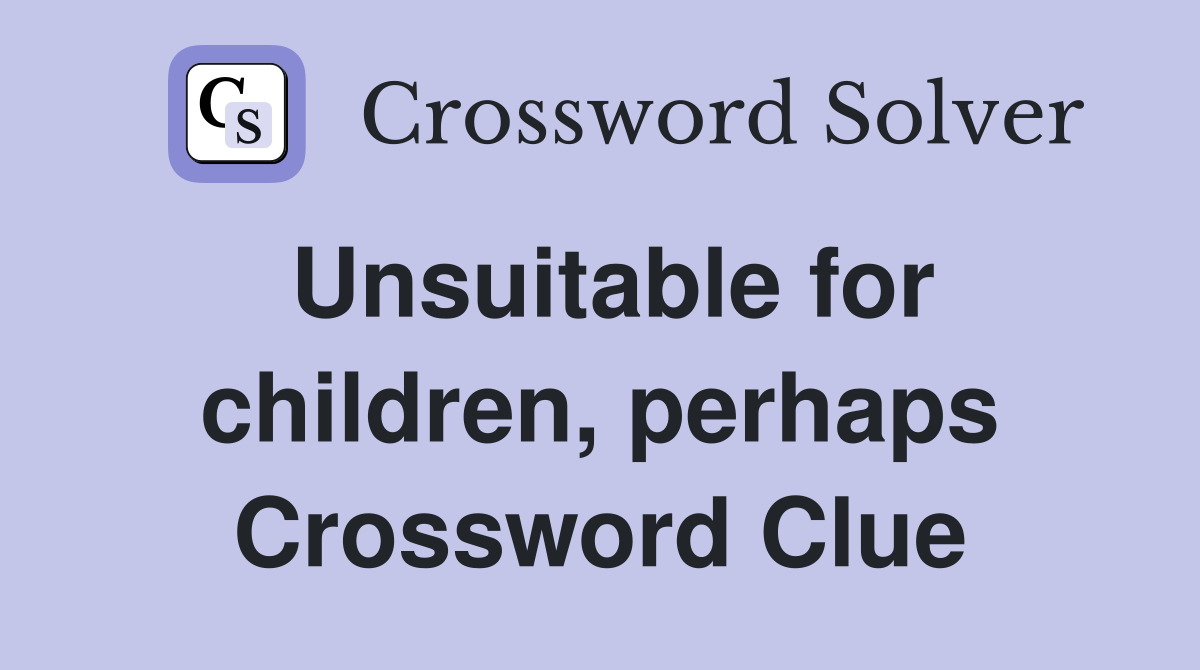 Unsuitable for children, perhaps Crossword Clue