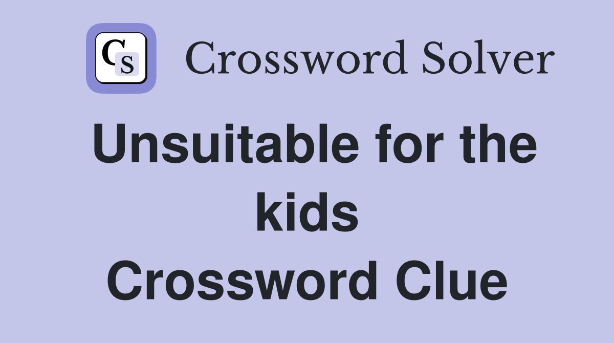 Unsuitable for the kids Crossword Clue