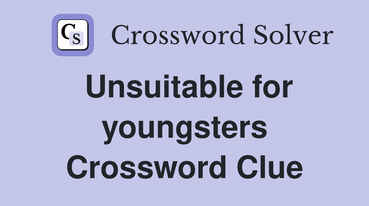 Unsuitable for youngsters Crossword Clue