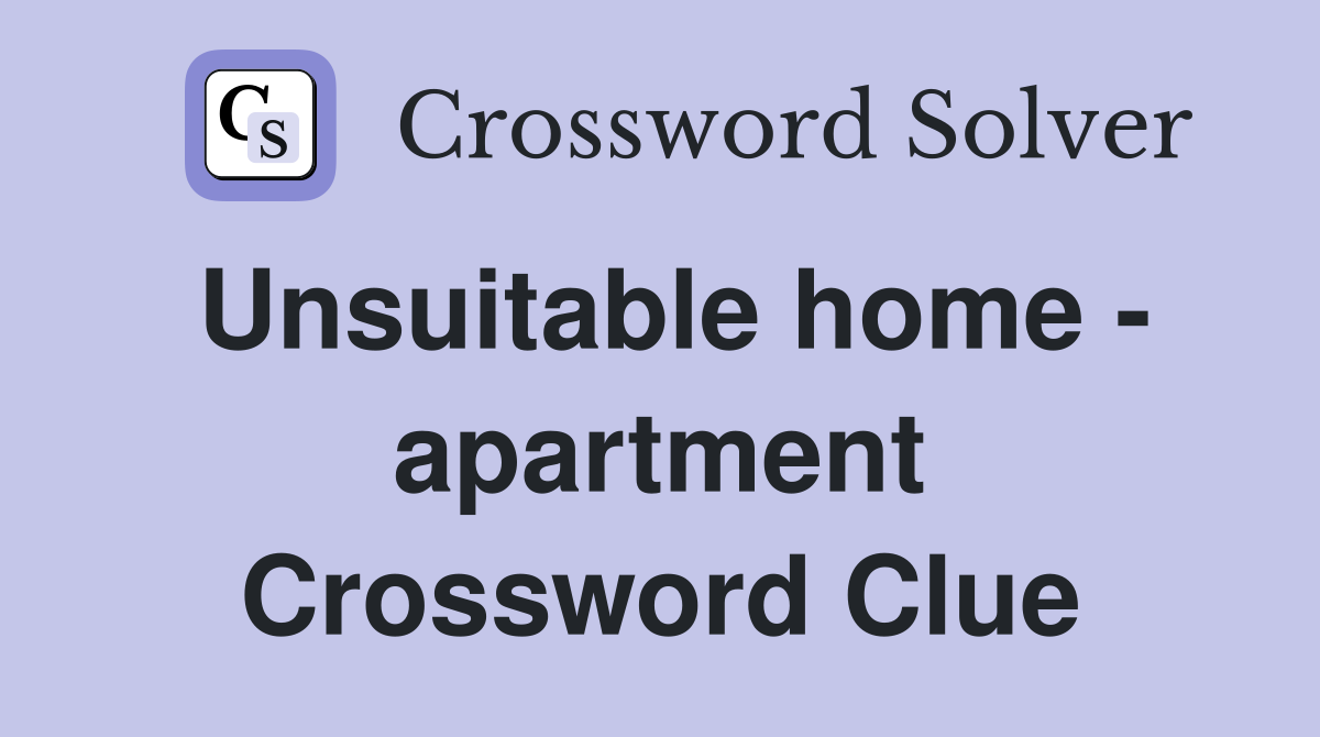 Unsuitable home - apartment Crossword Clue