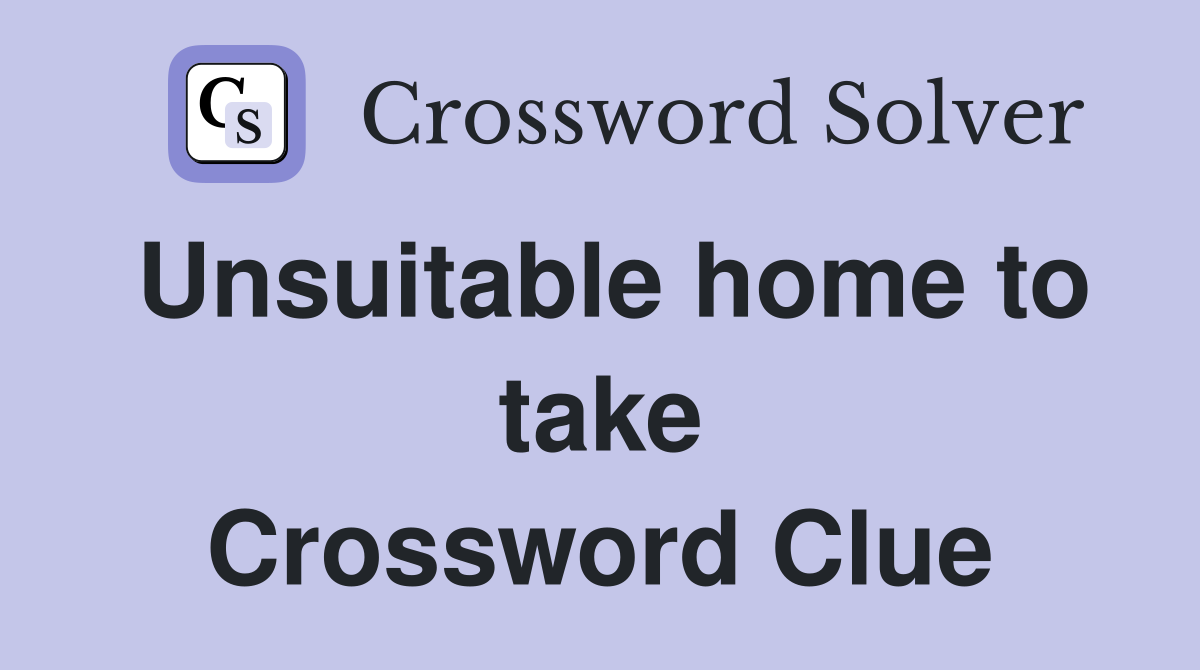Unsuitable home to take Crossword Clue