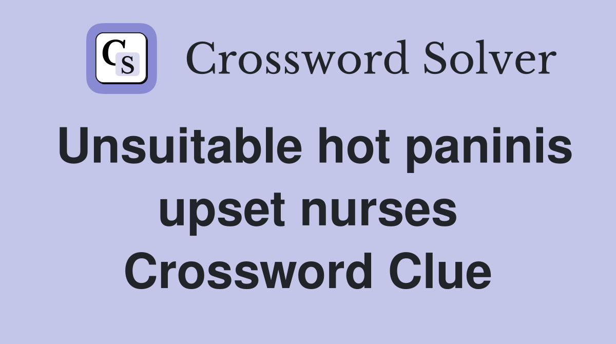 Unsuitable hot paninis upset nurses Crossword Clue