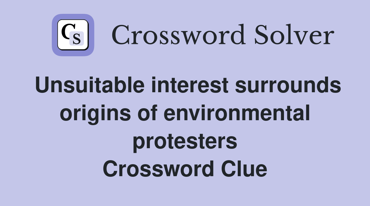Unsuitable interest surrounds origins of environmental protesters Crossword Clue