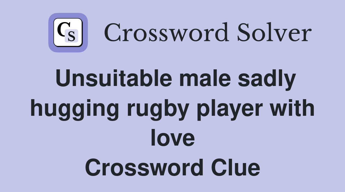 Unsuitable male sadly hugging rugby player with love Crossword Clue