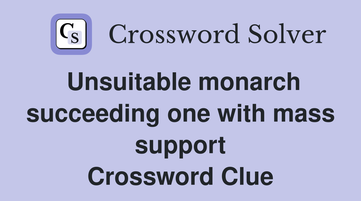 Unsuitable monarch succeeding one with mass support Crossword Clue