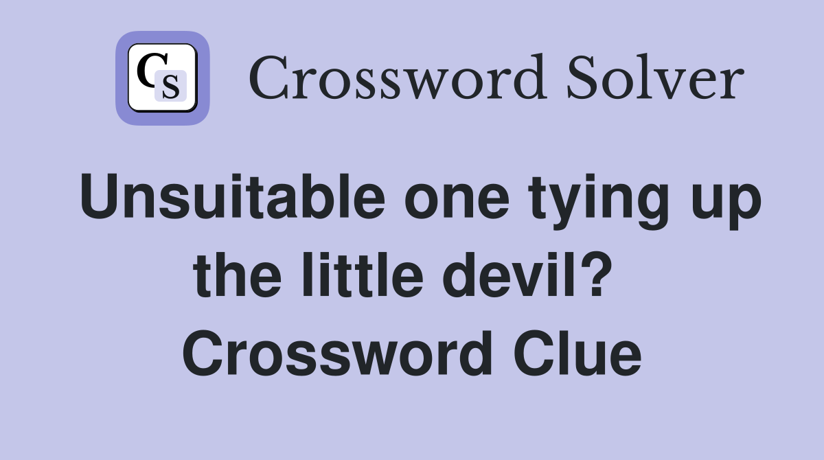 Unsuitable one tying up the little devil?  Crossword Clue