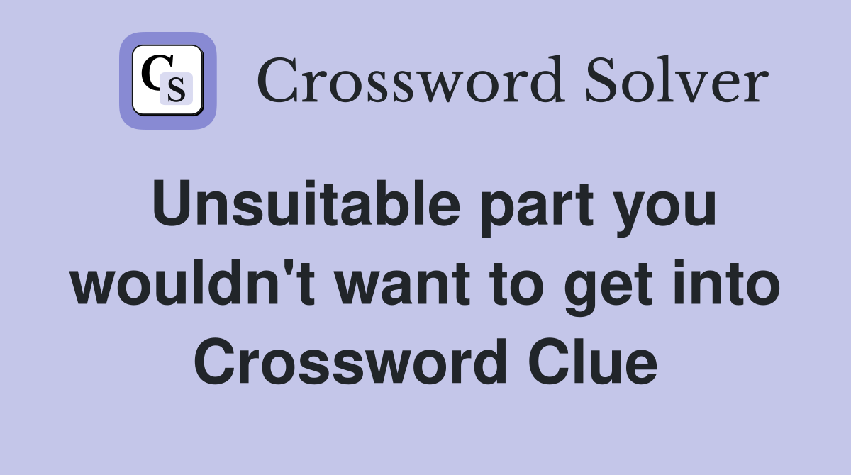 Unsuitable part you wouldn't want to get into Crossword Clue