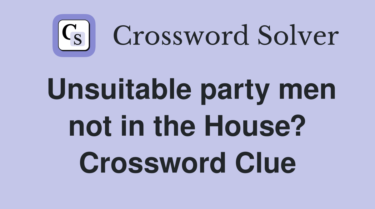 Unsuitable party men not in the House? Crossword Clue