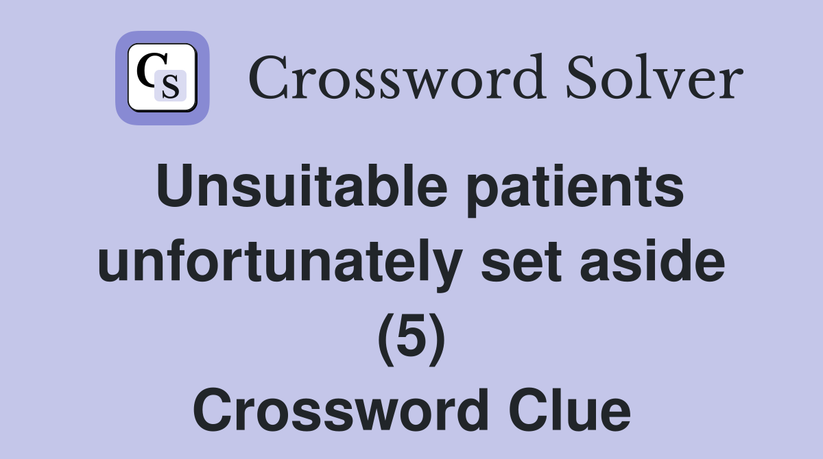 Unsuitable patients unfortunately set aside (5) Crossword Clue