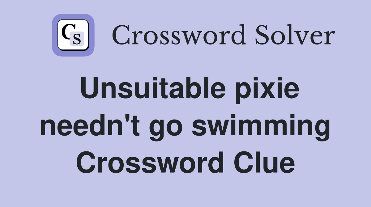 Unsuitable pixie needn't go swimming Crossword Clue