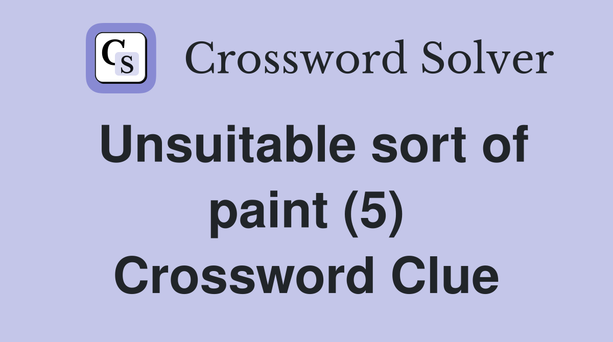 Unsuitable sort of paint (5) Crossword Clue