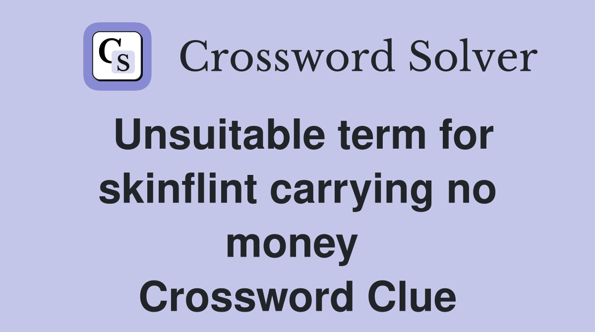 Unsuitable term for skinflint carrying no money  Crossword Clue