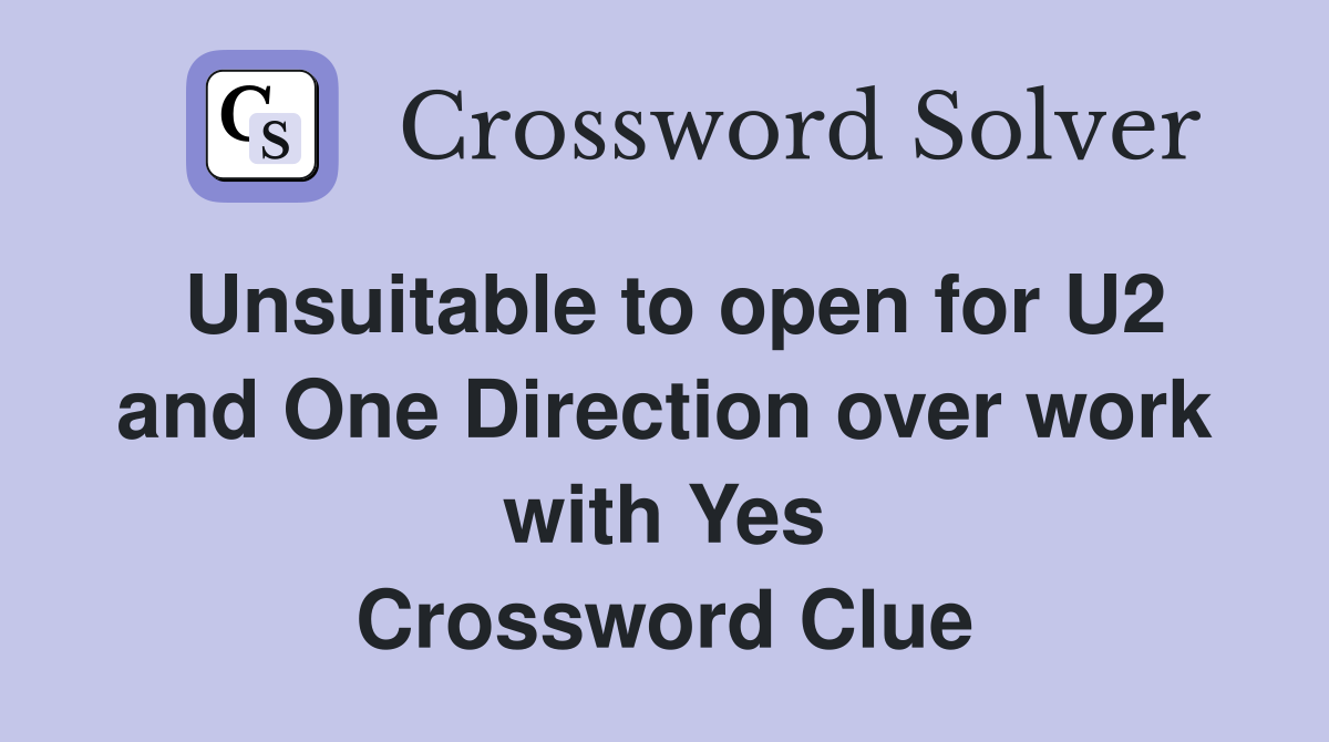 Unsuitable to open for U2 and One Direction over work with Yes Crossword Clue